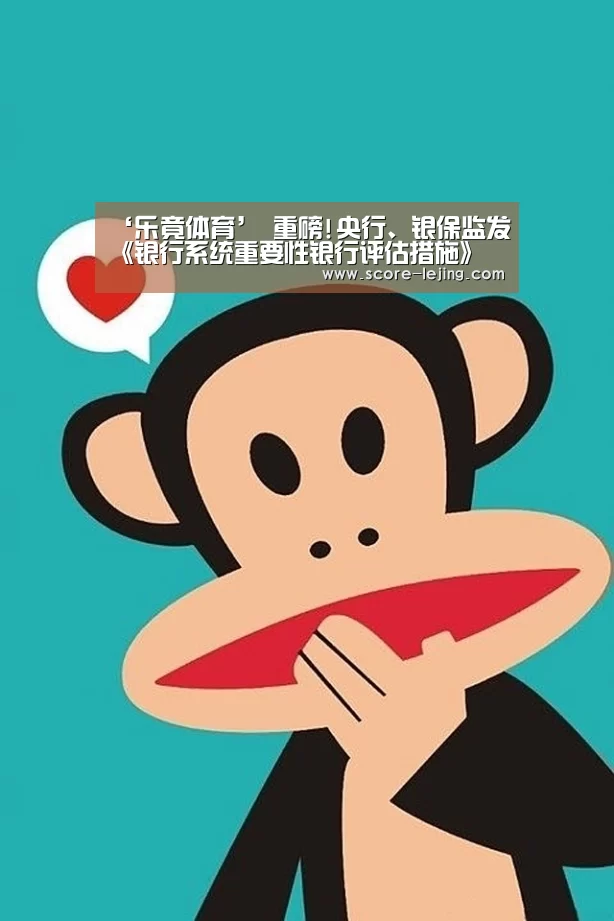 ‘乐竟体育’
重磅!央行、银保监发《银行系统重要性银行评估措施》 如何评价系统重要性银行 参评银行规模等焦点内容曝光(图1) 乐竟体育